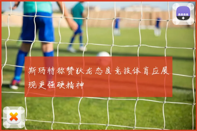 斯玛特称赞狄龙态度竞技体育应展现更强硬精神