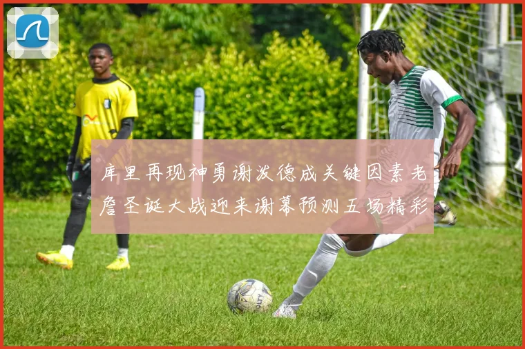 库里再现神勇谢泼德成关键因素老詹圣诞大战迎来谢幕预测五场精彩对决