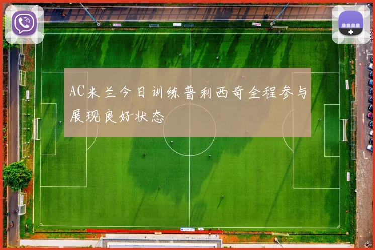 AC米兰今日训练普利西奇全程参与展现良好状态
