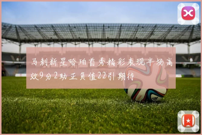 马刺新星哈珀首秀精彩表现半场高效9分2助正负值22引期待