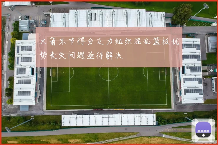 火箭末节得分乏力组织混乱篮板优势丧失问题亟待解决