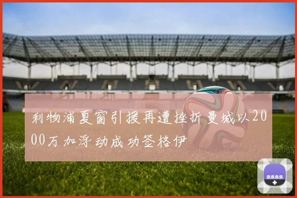 利物浦夏窗引援再遭挫折曼城以2000万加浮动成功签格伊