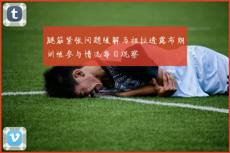 腿筋紧张问题缓解马祖拉透露布朗训练参与情况每日观察