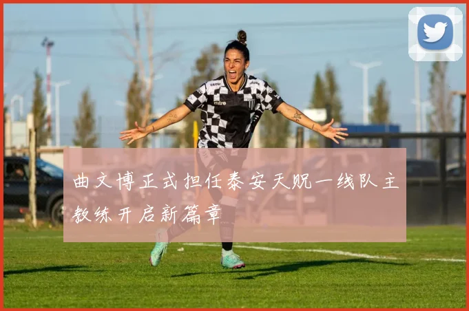 曲文博正式担任泰安天贶一线队主教练开启新篇章