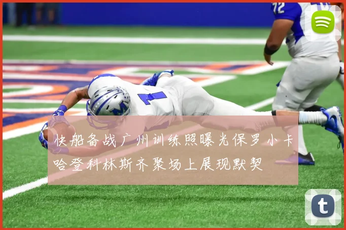 快船备战广州训练照曝光保罗小卡哈登科林斯齐聚场上展现默契