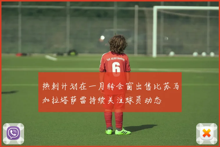 热刺计划在一月转会窗出售比苏马加拉塔萨雷持续关注球员动态