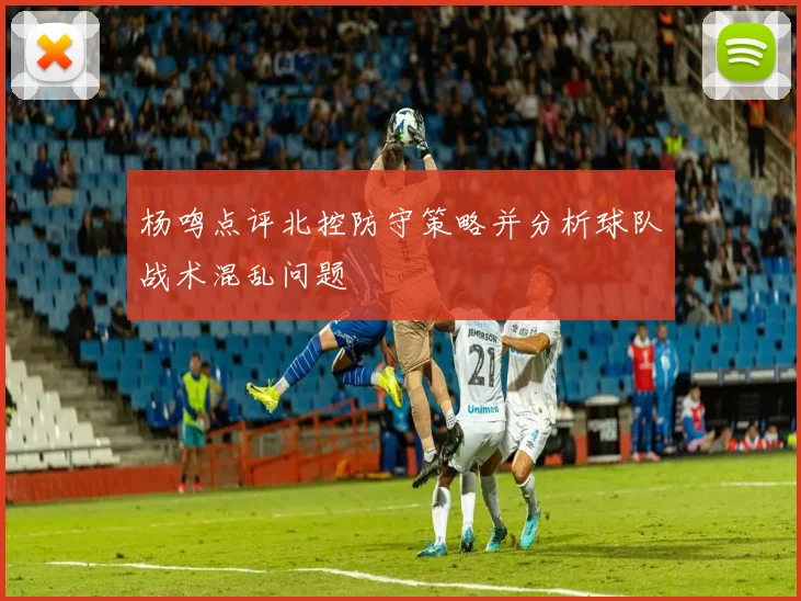 杨鸣点评北控防守策略并分析球队战术混乱问题