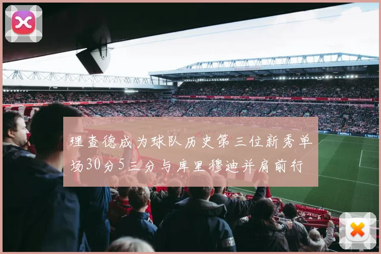 理查德成为球队历史第三位新秀单场30分5三分与库里穆迪并肩前行