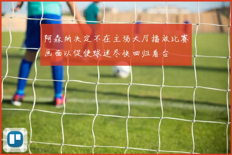 阿森纳决定不在主场大厅播放比赛画面以促使球迷尽快回归看台