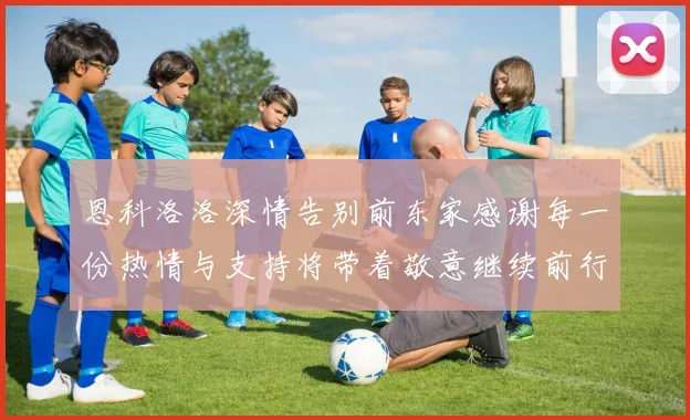 恩科洛洛深情告别前东家感谢每一份热情与支持将带着敬意继续前行