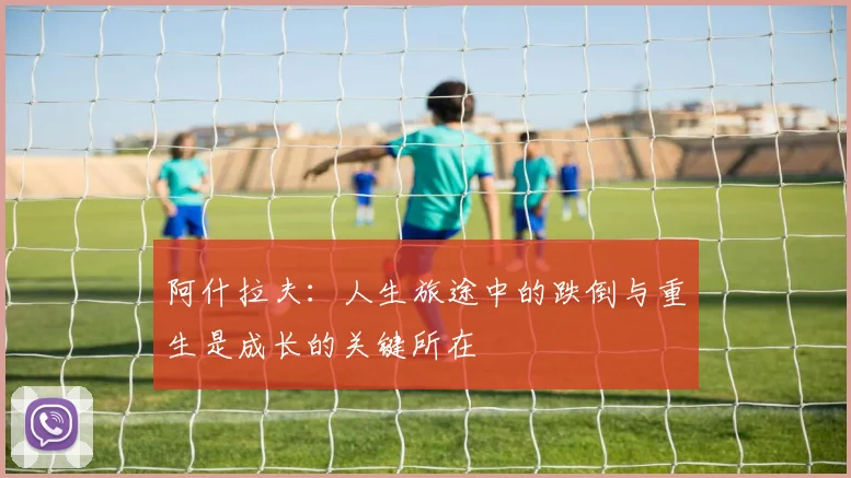 阿什拉夫：人生旅途中的跌倒与重生是成长的关键所在