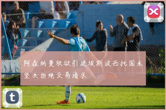 阿森纳曼联欲引进埃斯波西托国米坚决拒绝交易请求