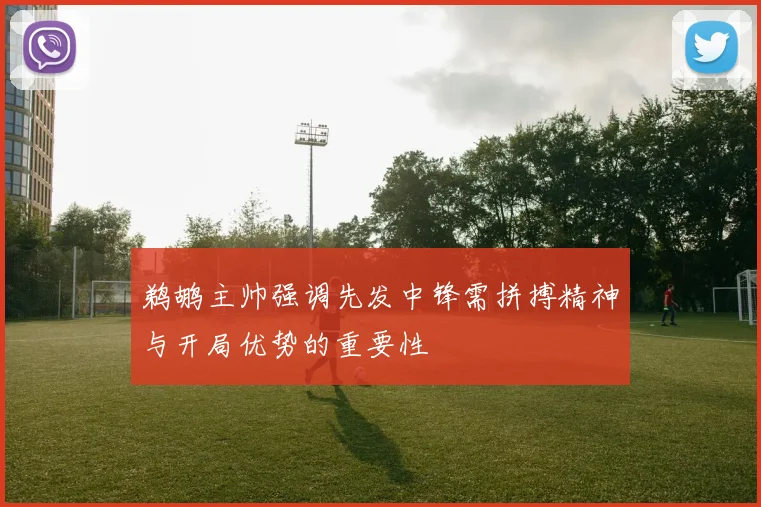 鹈鹕主帅强调先发中锋需拼搏精神与开局优势的重要性