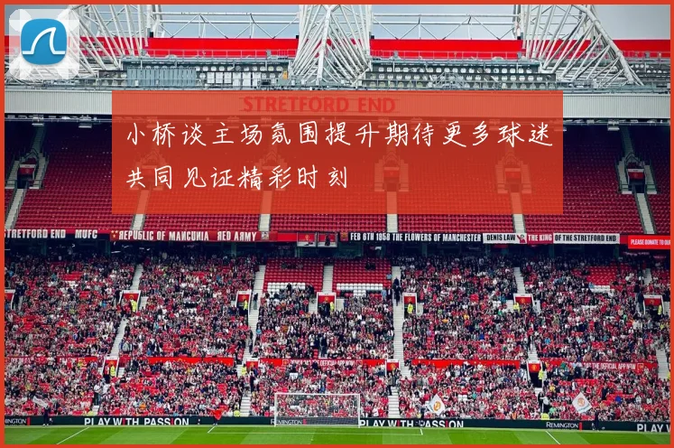 小桥谈主场氛围提升期待更多球迷共同见证精彩时刻