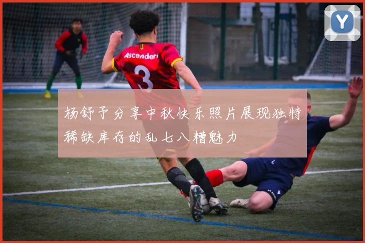 杨舒予分享中秋快乐照片展现独特稀缺库存的乱七八糟魅力
