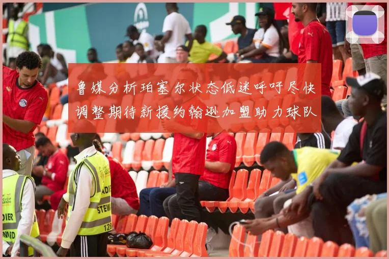 鲁媒分析珀塞尔状态低迷呼吁尽快调整期待新援约翰逊加盟助力球队