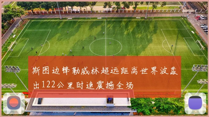斯图边锋勒威林超远距离世界波轰出122公里时速震撼全场
