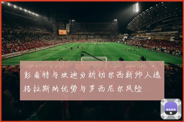 彭南特与坎迪分析切尔西新帅人选格拉斯纳优势与罗西尼尔风险